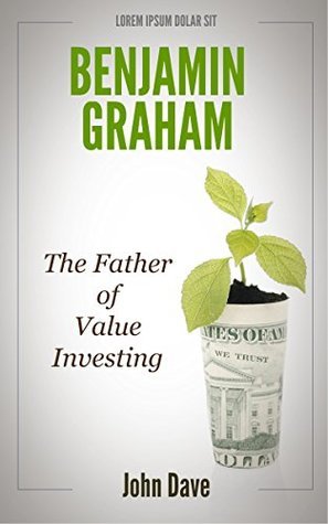 Benjamin Graham: The Father of Value Investing by John Dave | Goodreads