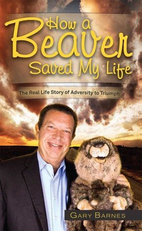 How a Beaver Saved My Life: The Real Life Story of Adversity to Triumph