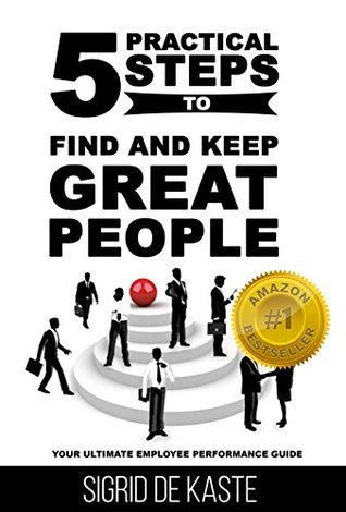 5 Practical Steps to Find and Keep Great People: Your Ultimate Employee ...