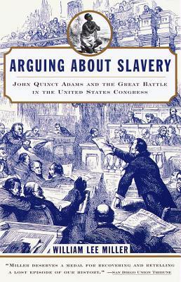 Arguing about Slavery: John Quincy Adams and the Great Battle in the ...