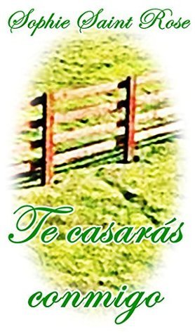 Te casarás conmigo (Spanish Edition) by Sophie Saint Rose | Goodreads