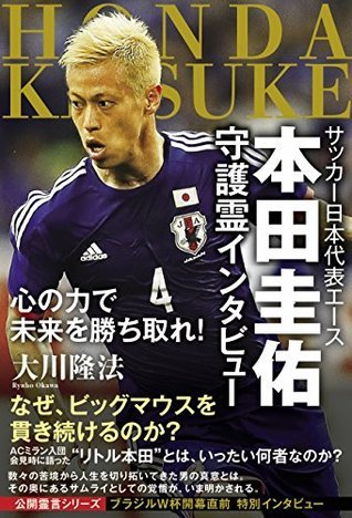 サッカー日本代表エース 本田圭佑 守護霊インタビュー 公開霊言シリーズ By 大川 隆法 Goodreads