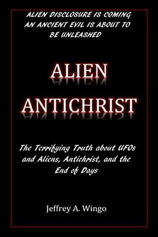 Alien Antichrist: The Terrifying Truth about UFOs and Aliens, Antichrist, and the End of Days