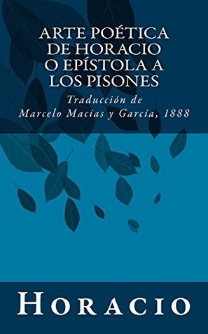 Arte poética de Horacio o Epístola a los Pisones: Traducción de Marcelo Macías y García, 1888