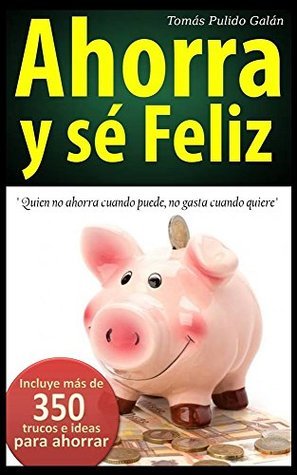 Ahorra y sé feliz: Quien no ahorra cuando puede, no gasta cuando quiere