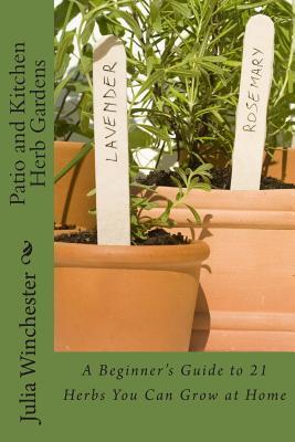 Patio and Kitchen Herb Gardens: A Beginner's Guide to 21 Herbs You Can ...