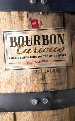 Bourbon Curious: A Simple Tasting Guide for the Savvy Drinker