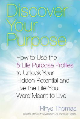 Discover Your Purpose: How to Use the 5 Life Purpose Profiles to Unlock Your Hidden Potential and Live the Life You Were Meant to Live