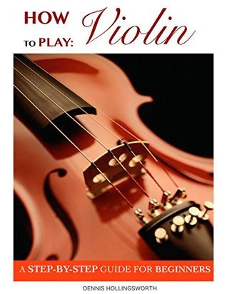 How to Play Violin: A Step-By-Step Guide for Beginners by Dennis ...