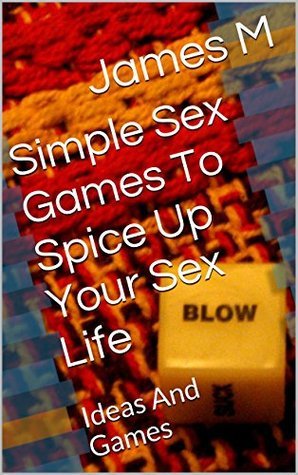 Easy Sex Games That Will Change Your Sex Life: Ideas And Games by James