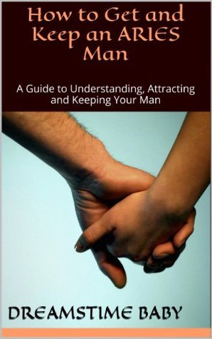 How to Get and Keep an Aries Man: A Guide to Understanding, Attracting ...
