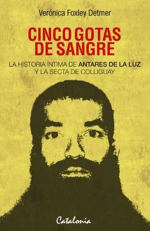 Cinco gotas de sangre. La historia íntima de Antares de la Luz y la secta de Colliguay