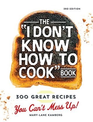 The I Don't Know How To Cook Book: 300 Great Recipes You Can't Mess Up!