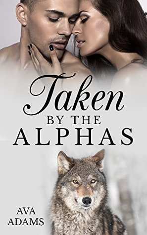 Taken By The Alphas (Alpha, #1) by Ava Adams | Goodreads