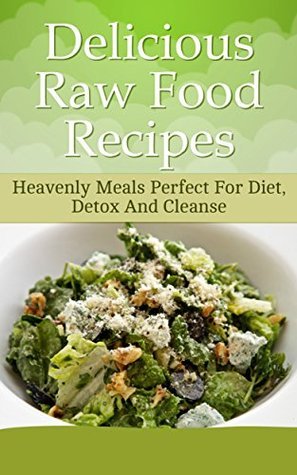 View of Delicious Raw Food Recipes: Heavenly Meals Perfect For Diet, Detox And ...