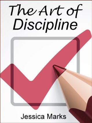 The Art of Discipline: Learn How to Use Self-Control & Self-Discipline to Finally Reach Your Goals