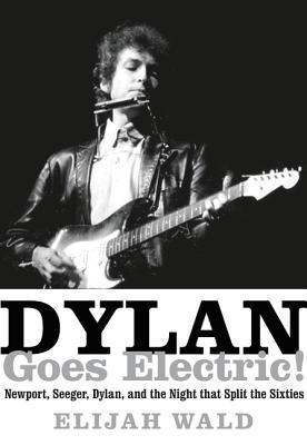 Dylan Goes Electric!: Newport, Seeger, Dylan, and the Night That Split the Sixties