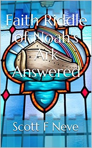 Faith Riddle of Noah's Ark Answered by Scott F. Neve | Goodreads