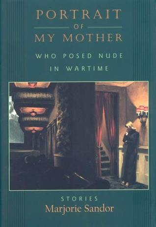 Portrait of My Mother, Who Posed Nude in Wartime: Stories by Marjorie