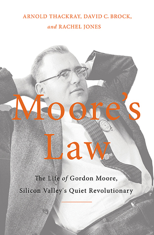 Moore's Law: The Life of Gordon Moore, Silicon Valley's Quiet Revolutionary