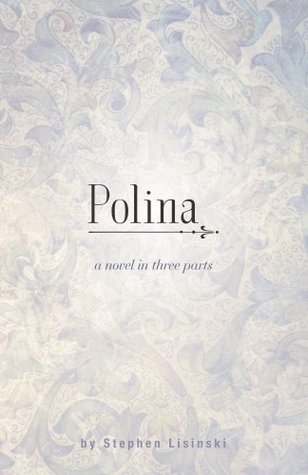Polina: A Novel in Three Parts by Stephen Lisinski | Goodreads