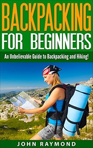 Backpacking for Beginners: An Unbelievable Guide to Backpacking and ...