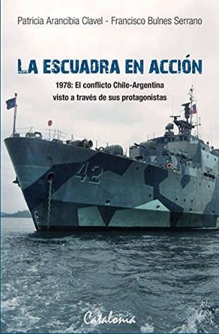 La Escuadra en acción. 1978: El conflicto Chile-Argentina visto a través de sus protagonistas