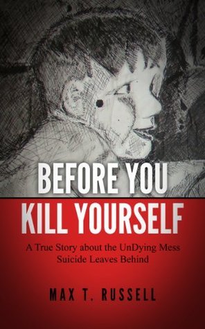 Before You Kill Yourself: A True Story about the UnDying Mess Suicide