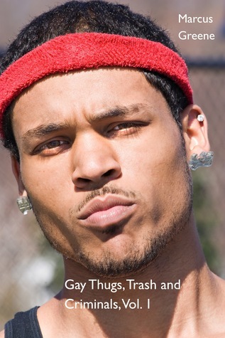 Gay Thugs, Trash and Criminals, Vol. 1 by Marcus Greene | Goodreads