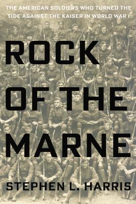 Rock of the Marne: The American Soldiers Who Turned the Tide Against the Kaiser in World War I