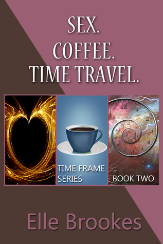 Sex. Coffee. Time Travel. (Time Frame Series, #2) by Elle Brookes