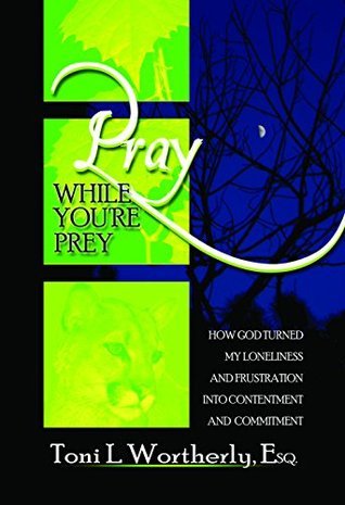Pray While You're Prey: How God Turned My Loneliness and Frustration into Contentment and Commitment
