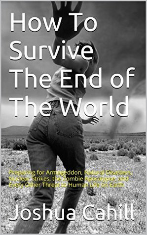 How To Survive The End of The World: Preparing for Armageddon, Natural ...