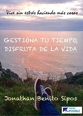 Gestiona tu tiempo, disfruta de la vida : Vive sin estrés haciendo más cosas (3ª edición ampliada con Teletrabajo)