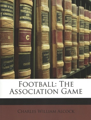 Football: The Association Game by Charles William Alcock | Goodreads