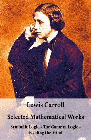 Lewis Carroll Math Selected Mathematical Works: Symbolic Logic + The Game of Logic ...