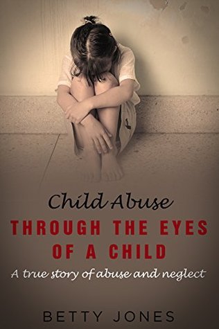Child Abuse: Through the Eyes of a Child (A true story of abuse and neglect-Book 1) A Memoir by ...
