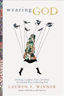 Wearing God: Clothing, Laughter, Fire, and Other Overlooked Ways of Meeting God