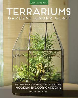 Terrariums - Gardens Under Glass: Designing, Creating, and Planting Modern Indoor Gardens
