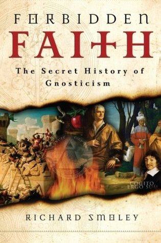 Forbidden Faith: The Secret History of Gnosticism by Richard Smoley