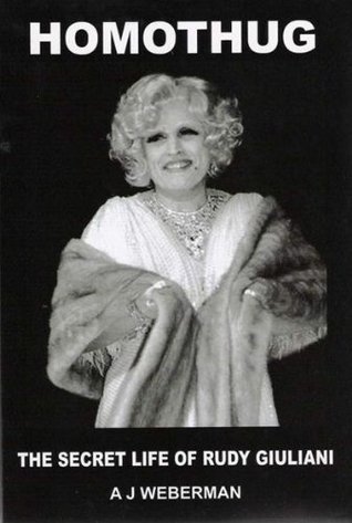 HOMOTHUG: THE SECRET LIFE OF RUDY GIULIANI by Alan J. Weberman | Goodreads