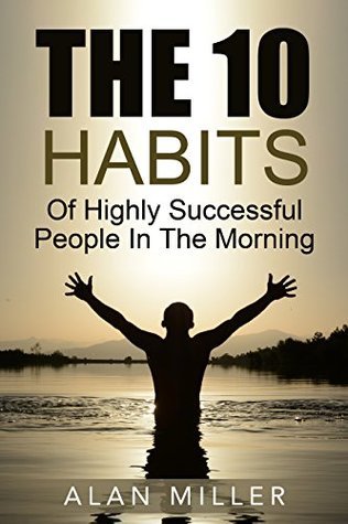 The 10 Habits of Highly Successful People In The Morning by Alan Miller ...
