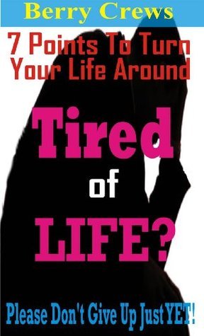 Tired of Life?: 7 Points Turn Your Life Around by Berry Crews | Goodreads