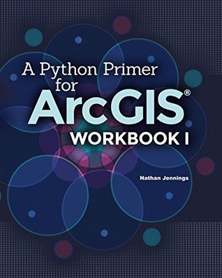 A Python Primer for ArcGIS®: Workbook I by Nathan Jennings | Goodreads