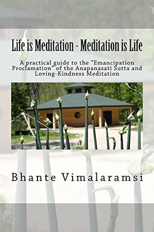 Life is Meditation - Meditation is Life: A Practical Guide to the "Emancipation Proclamation" of the Anapanasati Sutta and Loving-Kindness Meditation