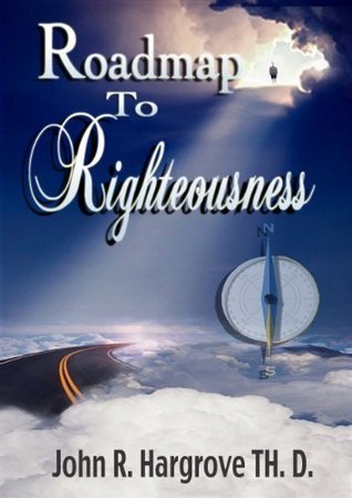 John R. Hargrove Roadmap to Righteousness: Course Nine by John R. Hargrove | Goodreads