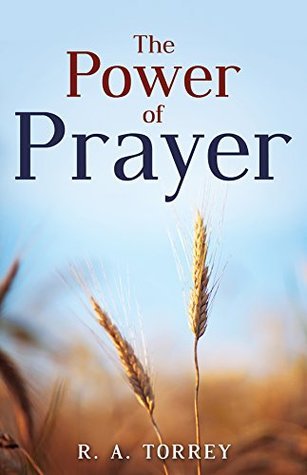 The Power of Prayer by Reuben A. Torrey | Goodreads