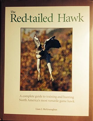 The Red-tailed Hawk/Liam J. McGranaghan Red-Tailed Hawk : A Complete Guide to Training and Hunting