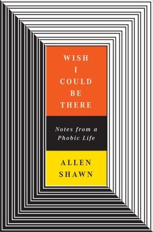 Wish I Could Be There: Notes From a Phobic Life