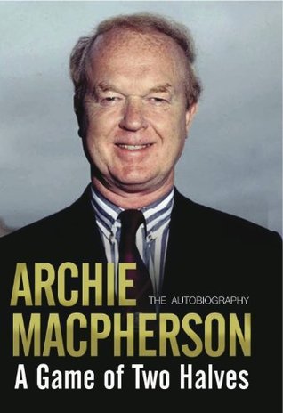 Archie Macpherson Rab Herald A Game of Two Halves: The Autobiography by Archie Macpherson | Goodreads